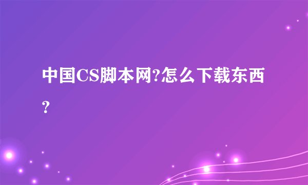 中国CS脚本网?怎么下载东西？