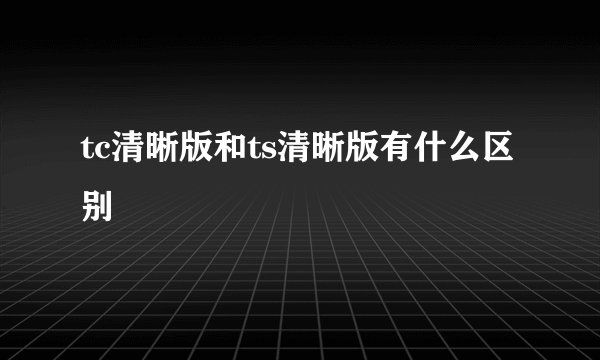 tc清晰版和ts清晰版有什么区别