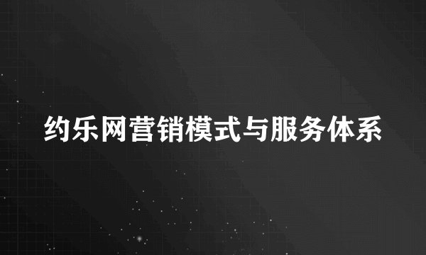 约乐网营销模式与服务体系