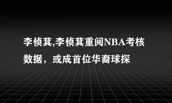 李侦萁,李侦萁重阅NBA考核数据，或成首位华裔球探