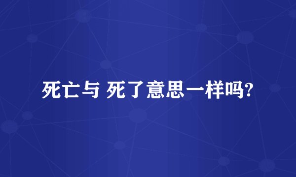 死亡与 死了意思一样吗?