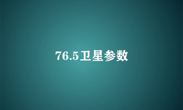 76.5卫星参数