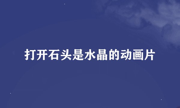打开石头是水晶的动画片