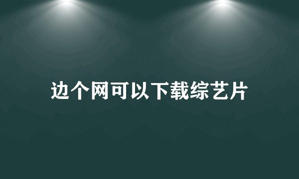 边个网可以下载综艺片