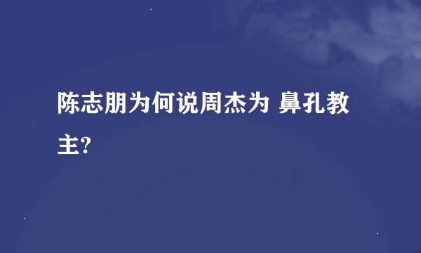 陈志朋为何说周杰为 鼻孔教主?