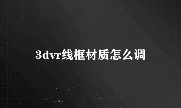 3dvr线框材质怎么调