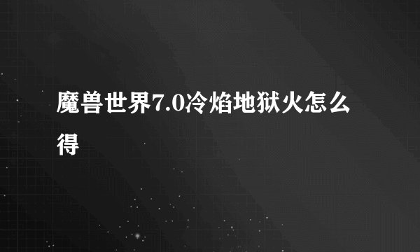 魔兽世界7.0冷焰地狱火怎么得