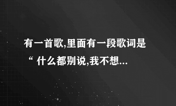 有一首歌,里面有一段歌词是 “ 什么都别说,我不想懂 “ 这是什
