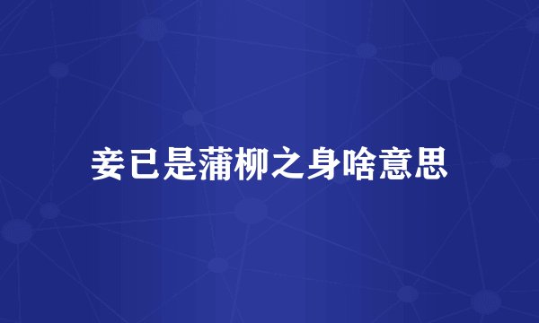 妾已是蒲柳之身啥意思