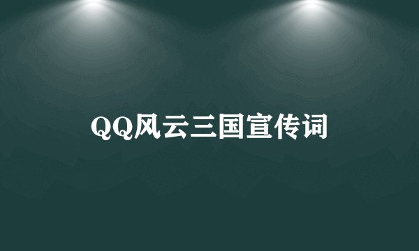 QQ风云三国宣传词