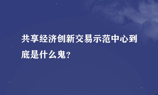 共享经济创新交易示范中心到底是什么鬼？