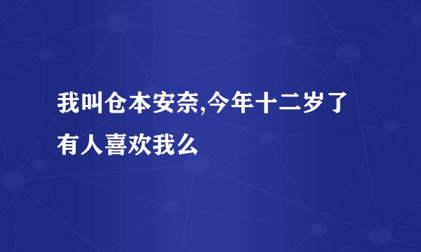 我叫仓本安奈,今年十二岁了有人喜欢我么