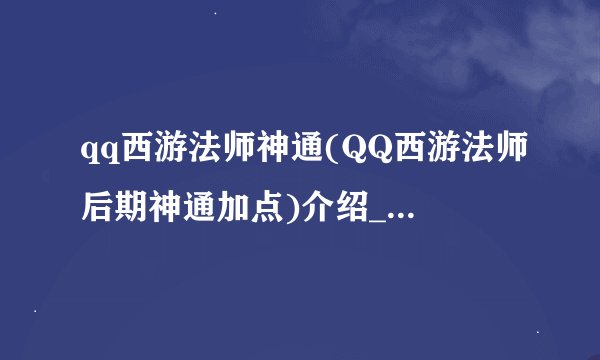 qq西游法师神通(QQ西游法师后期神通加点)介绍_qq西游法师神通(QQ西游法师后期神通加点)是什么