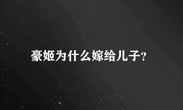 豪姬为什么嫁给儿子？
