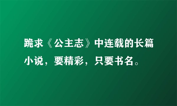 跪求《公主志》中连载的长篇小说，要精彩，只要书名。