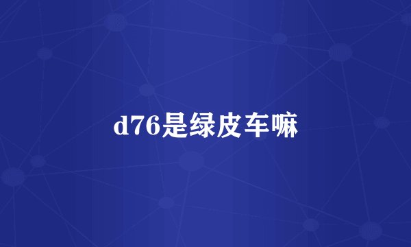 d76是绿皮车嘛