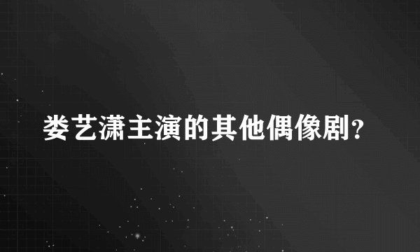 娄艺潇主演的其他偶像剧？