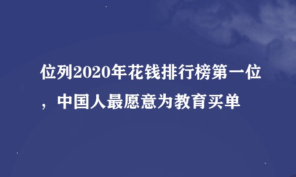 位列2020年花钱排行榜第一位，中国人最愿意为教育买单