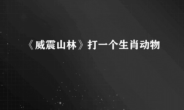 《威震山林》打一个生肖动物