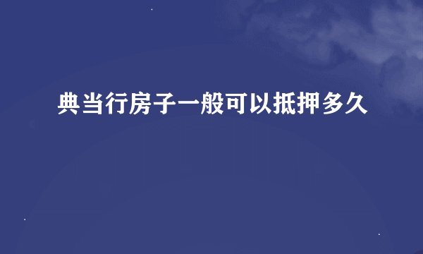 典当行房子一般可以抵押多久