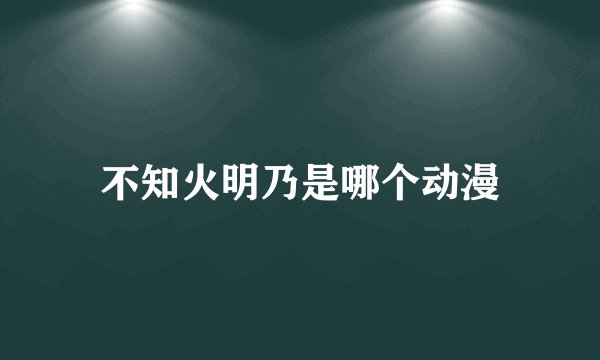 不知火明乃是哪个动漫