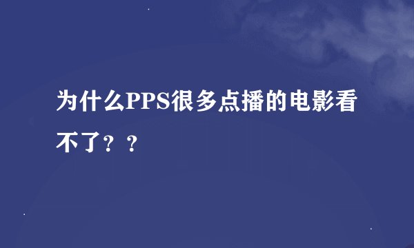为什么PPS很多点播的电影看不了？？