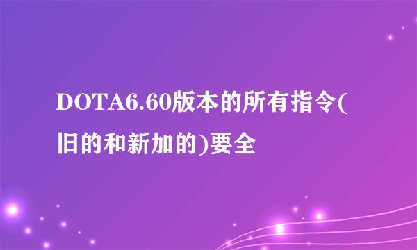 DOTA6.60版本的所有指令(旧的和新加的)要全