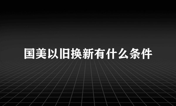 国美以旧换新有什么条件