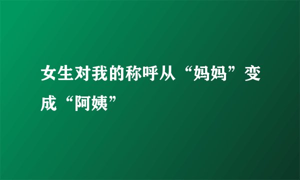 女生对我的称呼从“妈妈”变成“阿姨”