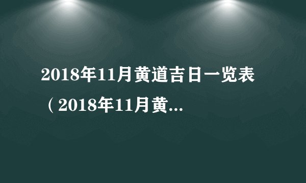 2018年11月黄道吉日一览表（2018年11月黄道吉日一览表）