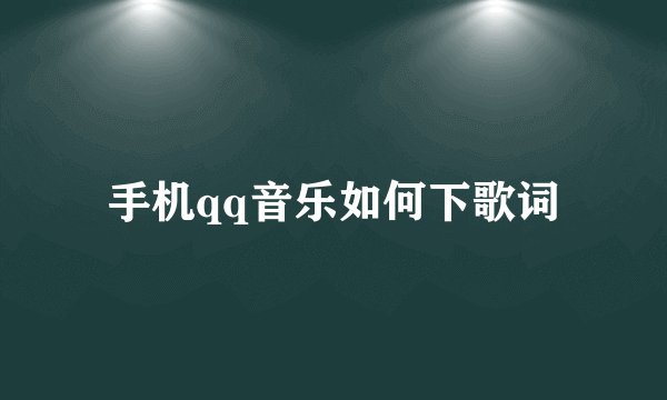手机qq音乐如何下歌词
