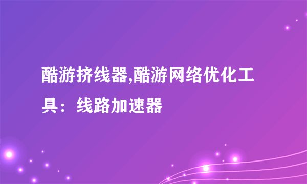 酷游挤线器,酷游网络优化工具：线路加速器