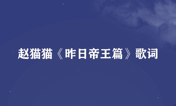赵猫猫《昨日帝王篇》歌词