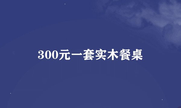 300元一套实木餐桌