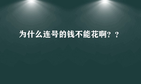 为什么连号的钱不能花啊？？