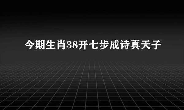 今期生肖38开七步成诗真天子