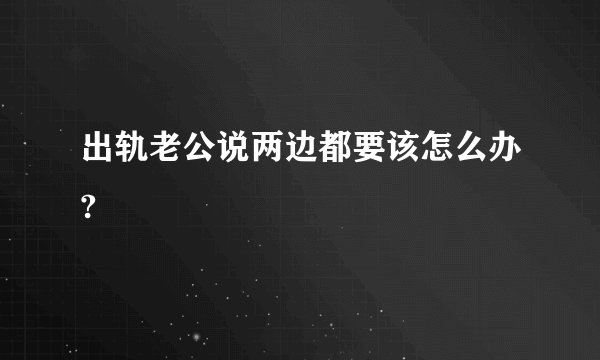 出轨老公说两边都要该怎么办?