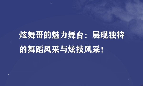 炫舞哥的魅力舞台：展现独特的舞蹈风采与炫技风采！