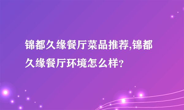 锦都久缘餐厅菜品推荐,锦都久缘餐厅环境怎么样？
