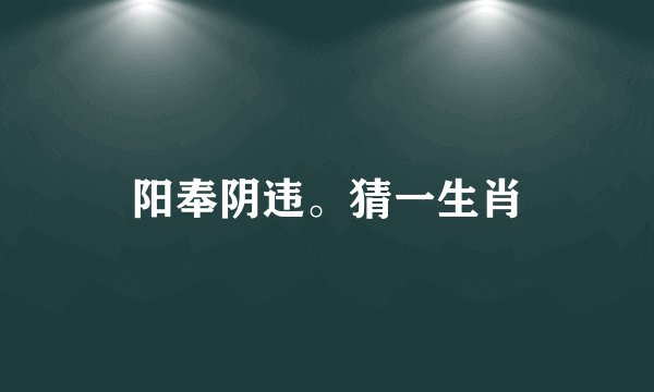 阳奉阴违。猜一生肖