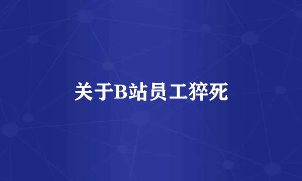 关于B站员工猝死