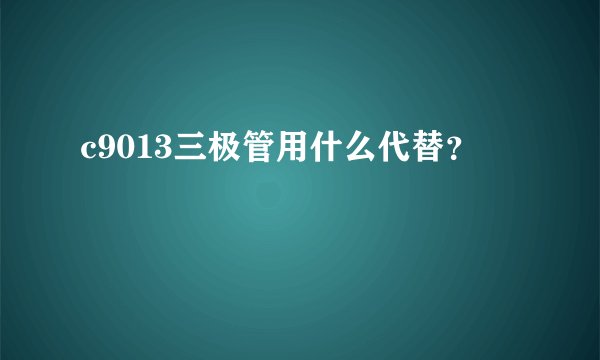 c9013三极管用什么代替？