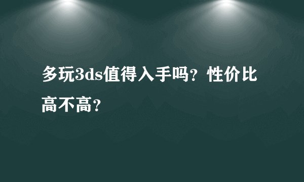 多玩3ds值得入手吗？性价比高不高？