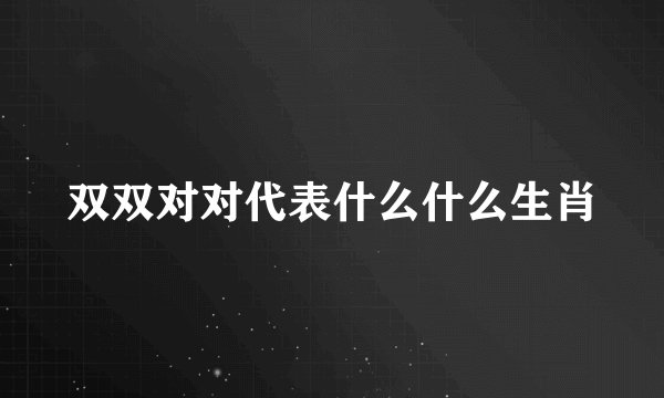 双双对对代表什么什么生肖