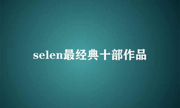 selen最经典十部作品
