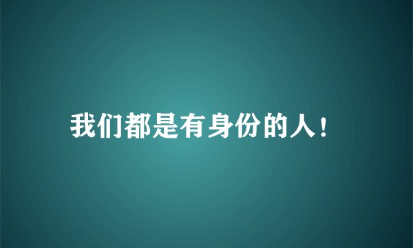 我们都是有身份的人！