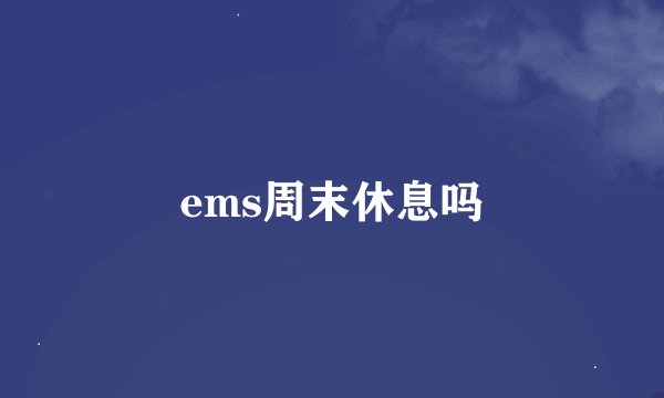 ems周末休息吗