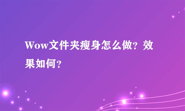 Wow文件夹瘦身怎么做？效果如何？