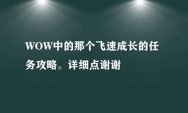 WOW中的那个飞速成长的任务攻略。详细点谢谢