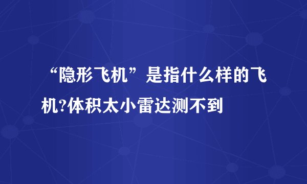 “隐形飞机”是指什么样的飞机?体积太小雷达测不到